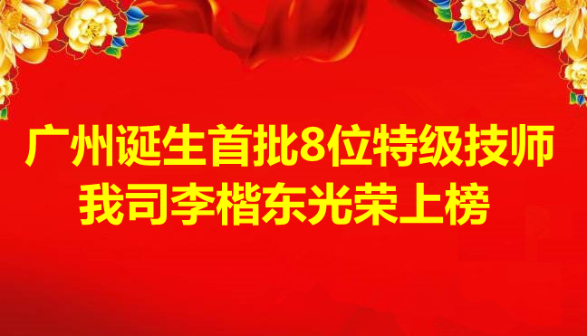 喜訊-廣州誕生首批8位特級技師，我司李楷東光榮上榜